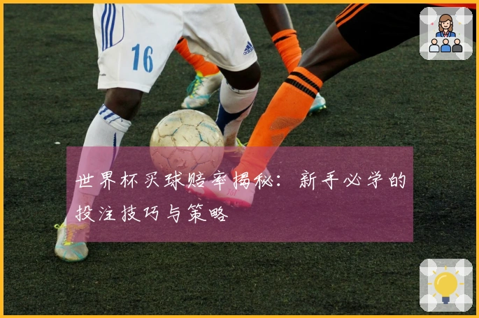 世界杯买球赔率揭秘：新手必学的投注技巧与策略