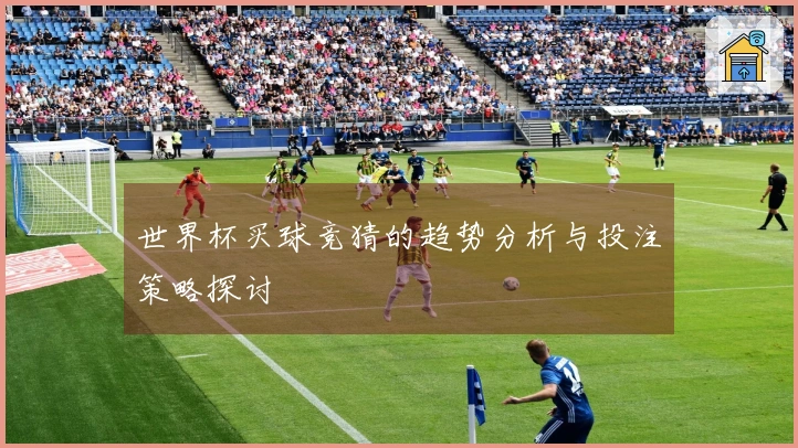 世界杯买球竞猜的趋势分析与投注策略探讨