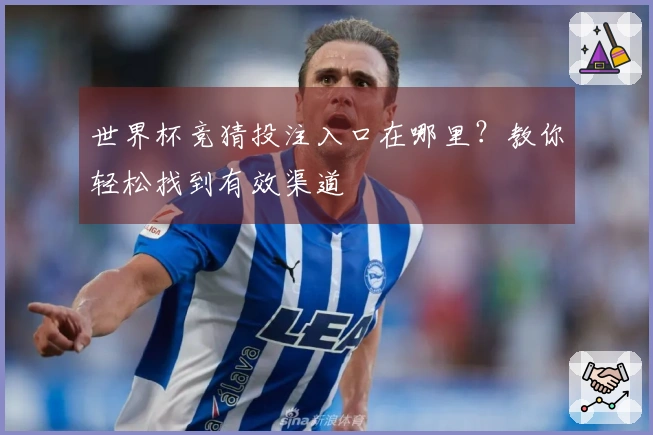 世界杯竞猜投注入口在哪里？教你轻松找到有效渠道