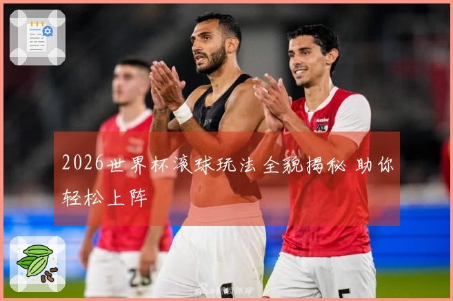 2026世界杯滚球玩法全貌揭秘 助你轻松上阵