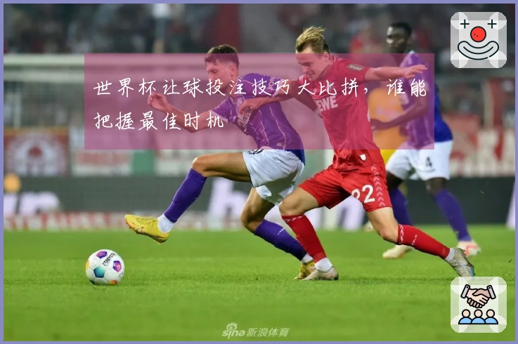 世界杯让球投注技巧大比拼，谁能把握最佳时机