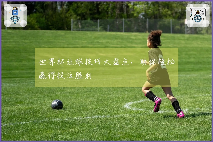 世界杯让球技巧大盘点，助你轻松赢得投注胜利