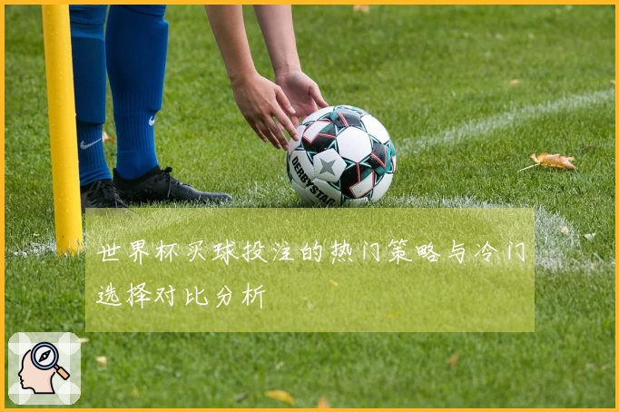 世界杯买球投注的热门策略与冷门选择对比分析