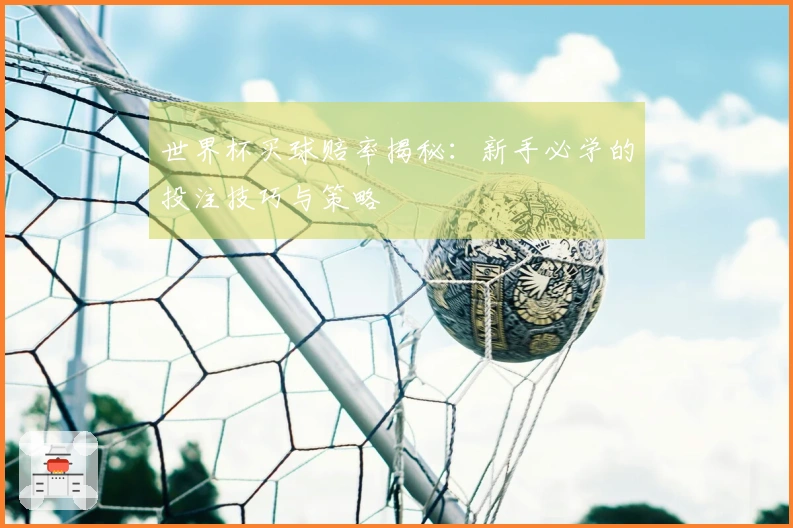 世界杯买球赔率揭秘：新手必学的投注技巧与策略