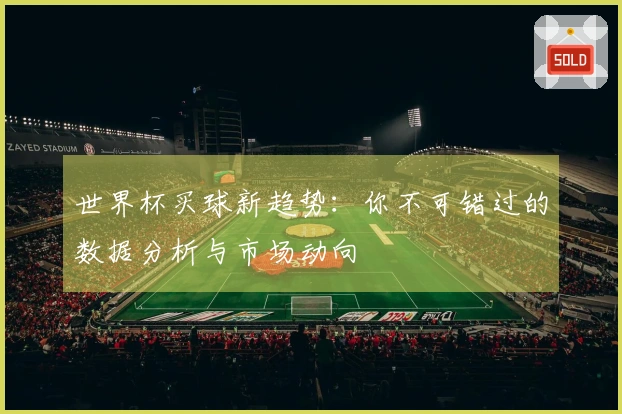 世界杯买球新趋势：你不可错过的数据分析与市场动向
