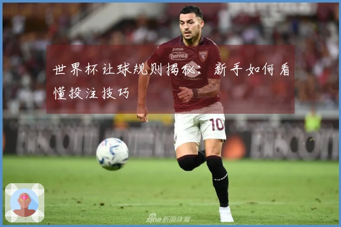 世界杯让球规则揭秘：新手如何看懂投注技巧